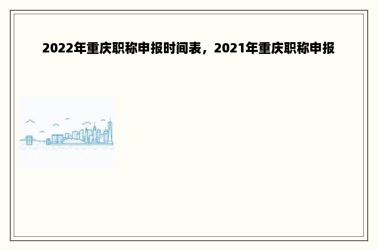 2022年重庆职称申报时间表，2021年重庆职称申报