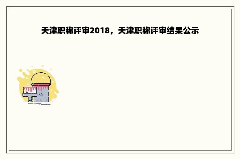 天津职称评审2018，天津职称评审结果公示