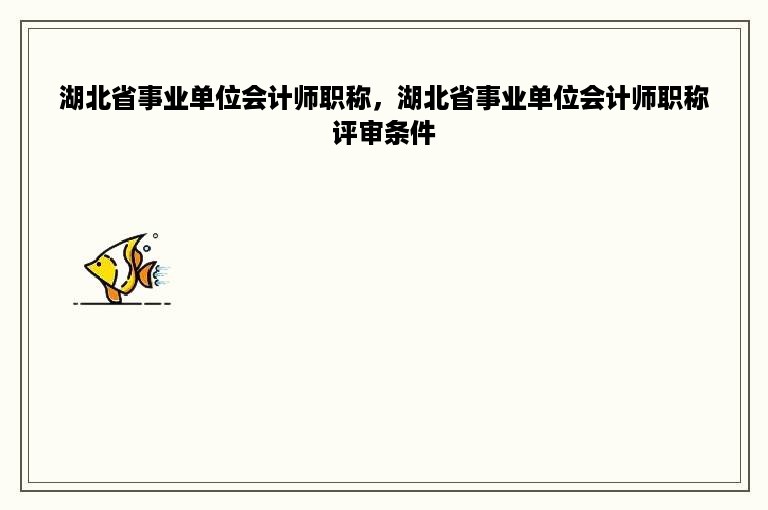 湖北省事业单位会计师职称，湖北省事业单位会计师职称评审条件