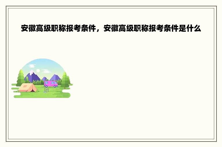 安徽高级职称报考条件，安徽高级职称报考条件是什么