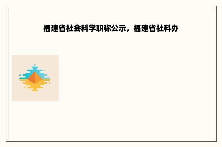 福建省社会科学职称公示，福建省社科办