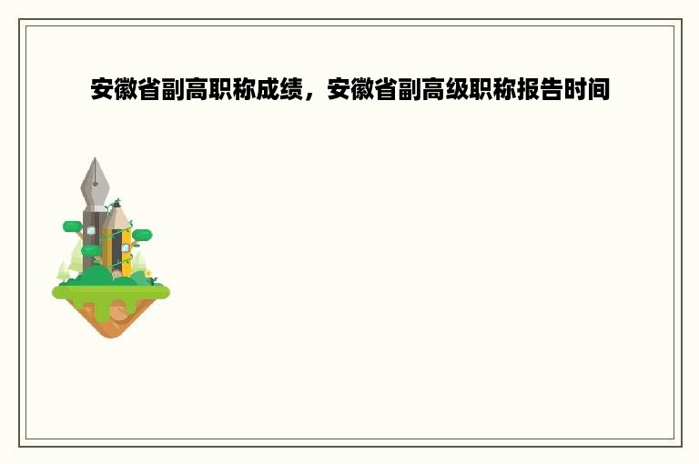 安徽省副高职称成绩，安徽省副高级职称报告时间