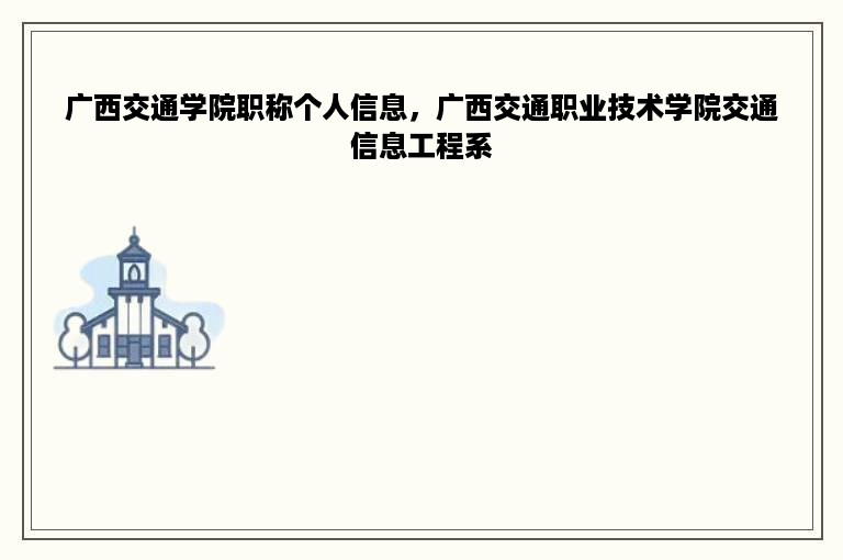 广西交通学院职称个人信息，广西交通职业技术学院交通信息工程系