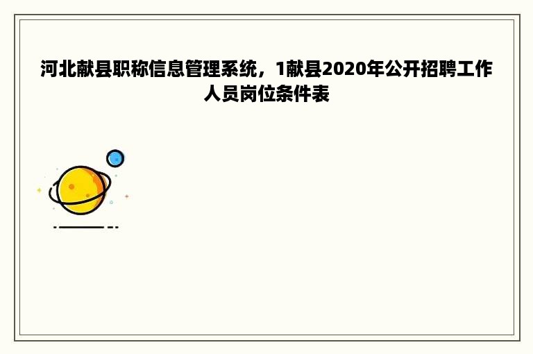 河北献县职称信息管理系统，1献县2020年公开招聘工作人员岗位条件表