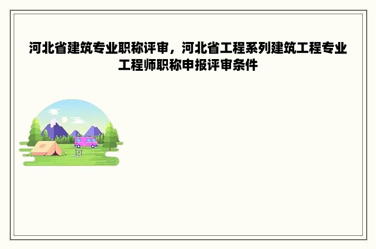 河北省建筑专业职称评审，河北省工程系列建筑工程专业工程师职称申报评审条件