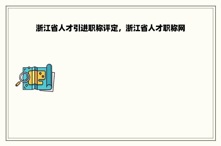 浙江省人才引进职称评定，浙江省人才职称网