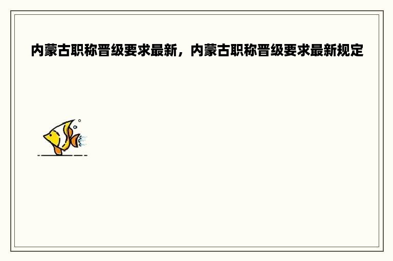 内蒙古职称晋级要求最新，内蒙古职称晋级要求最新规定