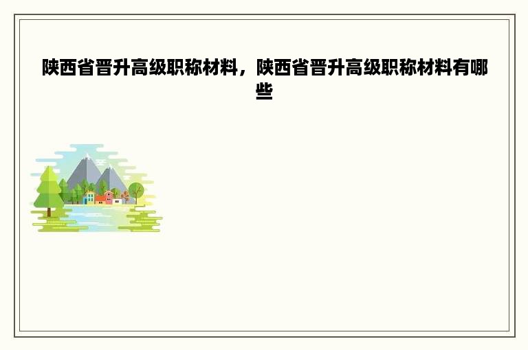 陕西省晋升高级职称材料，陕西省晋升高级职称材料有哪些