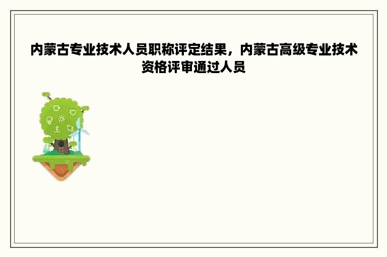 内蒙古专业技术人员职称评定结果，内蒙古高级专业技术资格评审通过人员