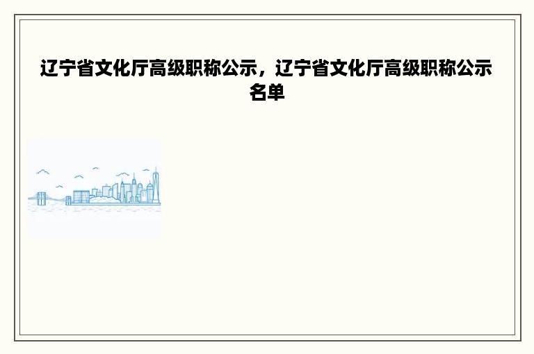 辽宁省文化厅高级职称公示，辽宁省文化厅高级职称公示名单