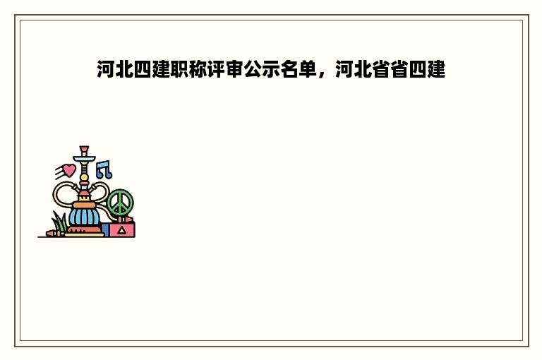 河北四建职称评审公示名单，河北省省四建