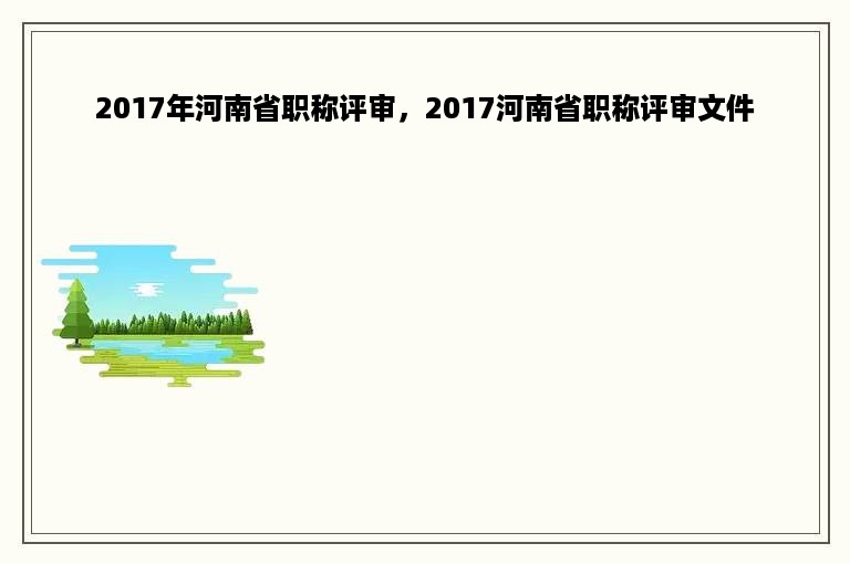 2017年河南省职称评审，2017河南省职称评审文件