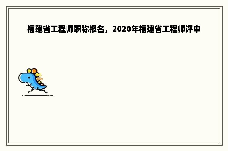 福建省工程师职称报名，2020年福建省工程师评审