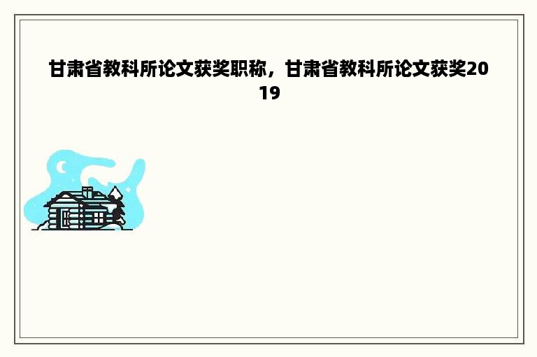 甘肃省教科所论文获奖职称，甘肃省教科所论文获奖2019