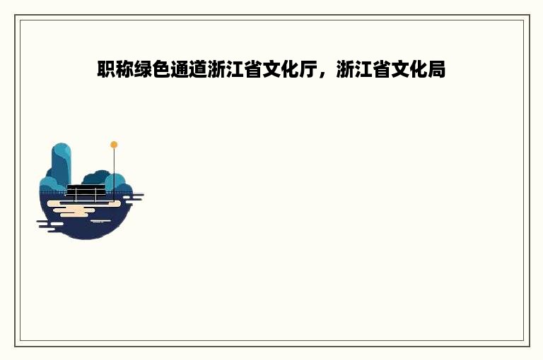 职称绿色通道浙江省文化厅，浙江省文化局