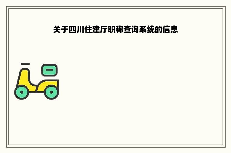 关于四川住建厅职称查询系统的信息