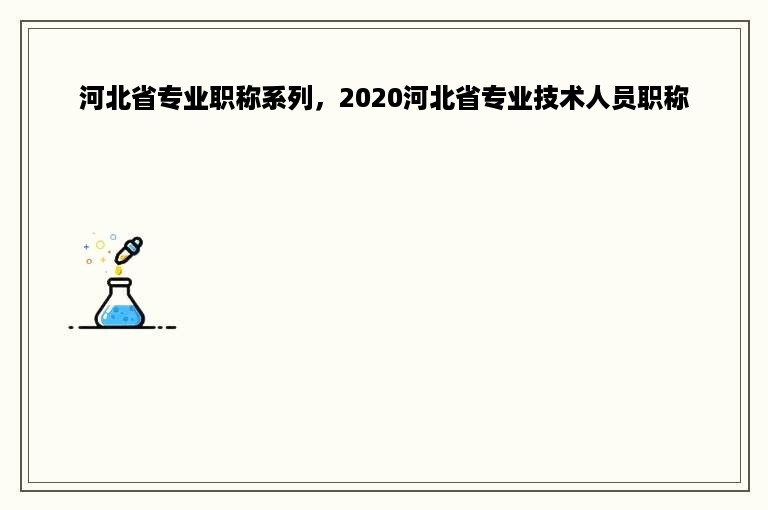 河北省专业职称系列，2020河北省专业技术人员职称