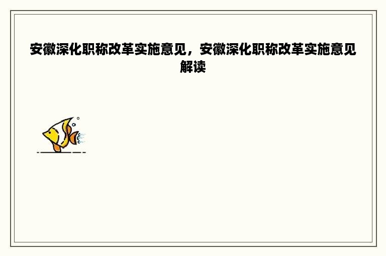 安徽深化职称改革实施意见，安徽深化职称改革实施意见解读