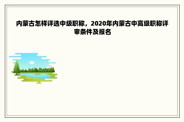 内蒙古怎样评选中级职称，2020年内蒙古中高级职称评审条件及报名