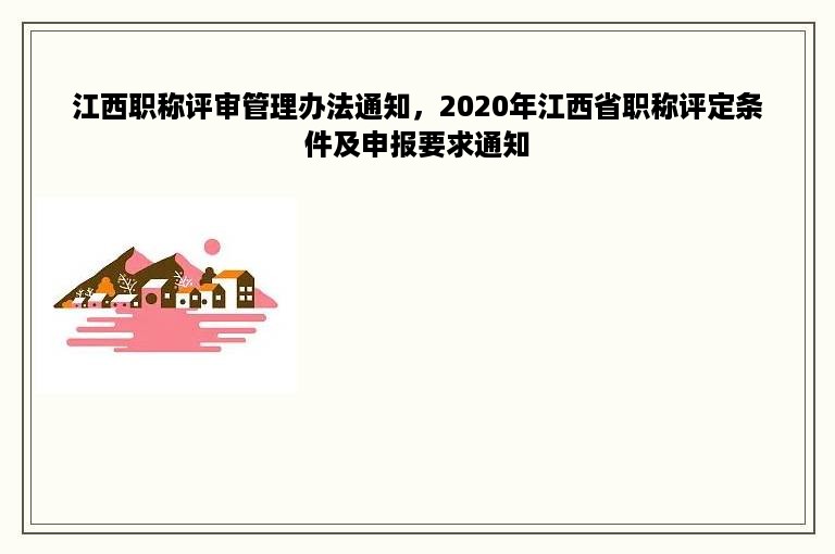 江西职称评审管理办法通知，2020年江西省职称评定条件及申报要求通知