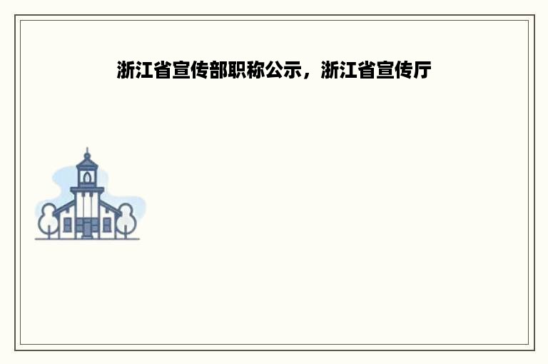 浙江省宣传部职称公示，浙江省宣传厅