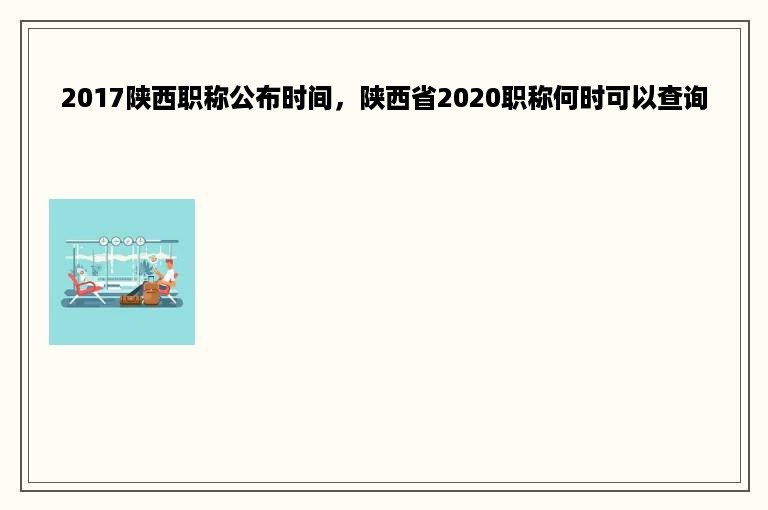 2017陕西职称公布时间，陕西省2020职称何时可以查询