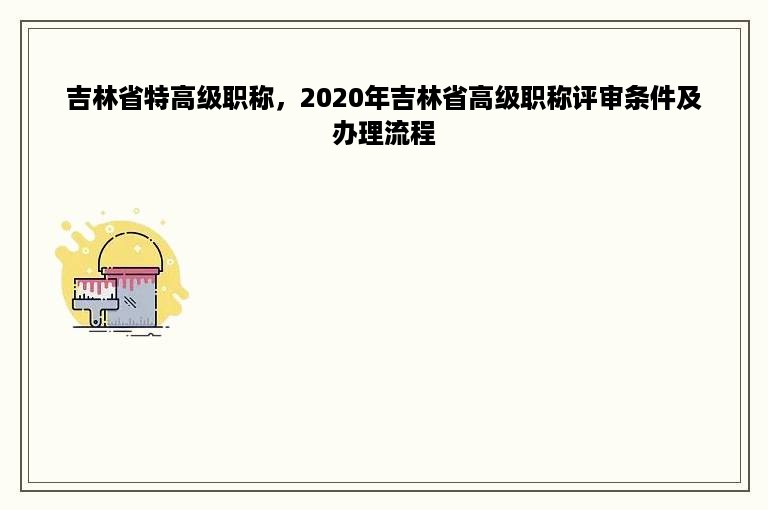 吉林省特高级职称，2020年吉林省高级职称评审条件及办理流程