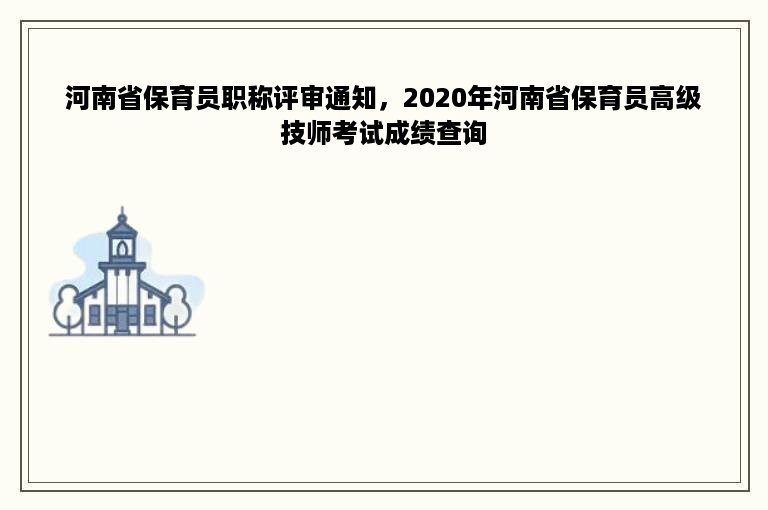 河南省保育员职称评审通知，2020年河南省保育员高级技师考试成绩查询