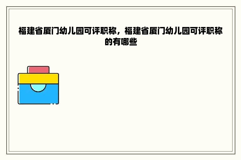 福建省厦门幼儿园可评职称，福建省厦门幼儿园可评职称的有哪些