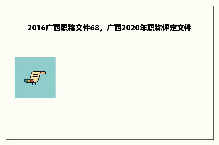 2016广西职称文件68，广西2020年职称评定文件