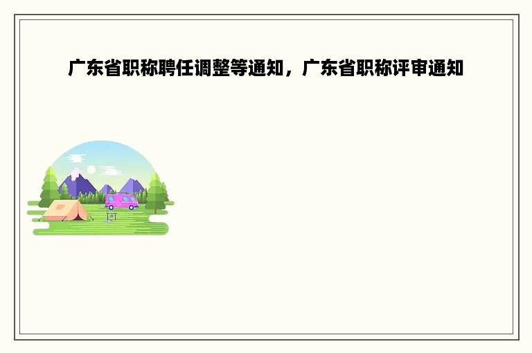 广东省职称聘任调整等通知，广东省职称评审通知