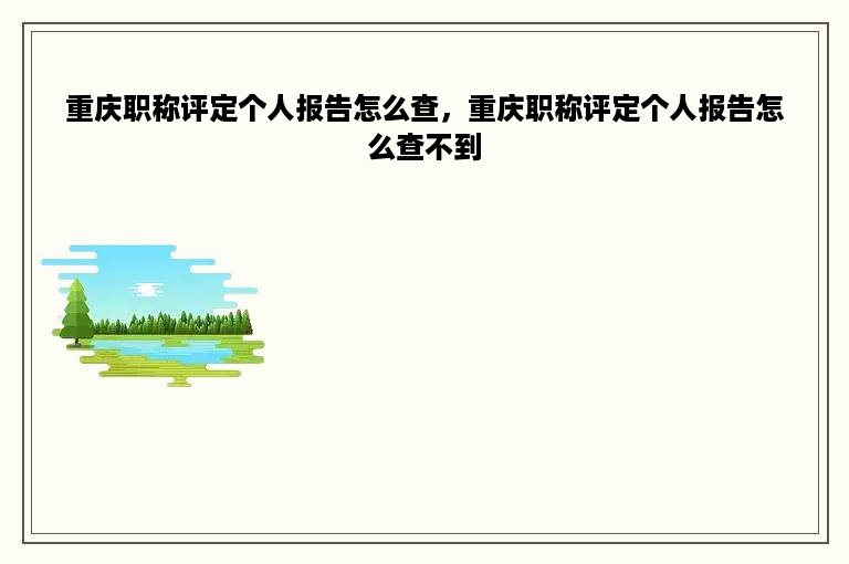 重庆职称评定个人报告怎么查，重庆职称评定个人报告怎么查不到