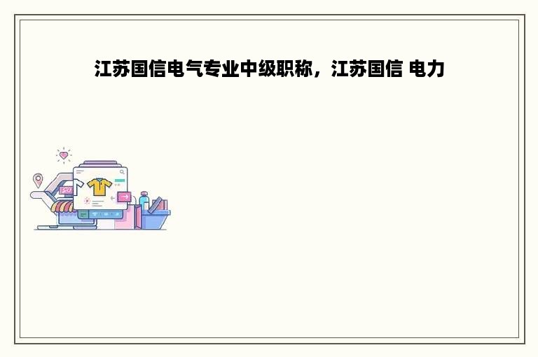 江苏国信电气专业中级职称，江苏国信 电力