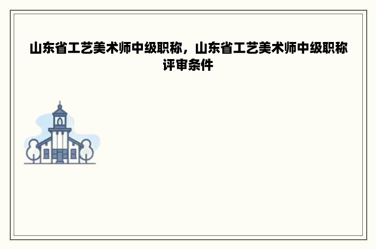 山东省工艺美术师中级职称，山东省工艺美术师中级职称评审条件