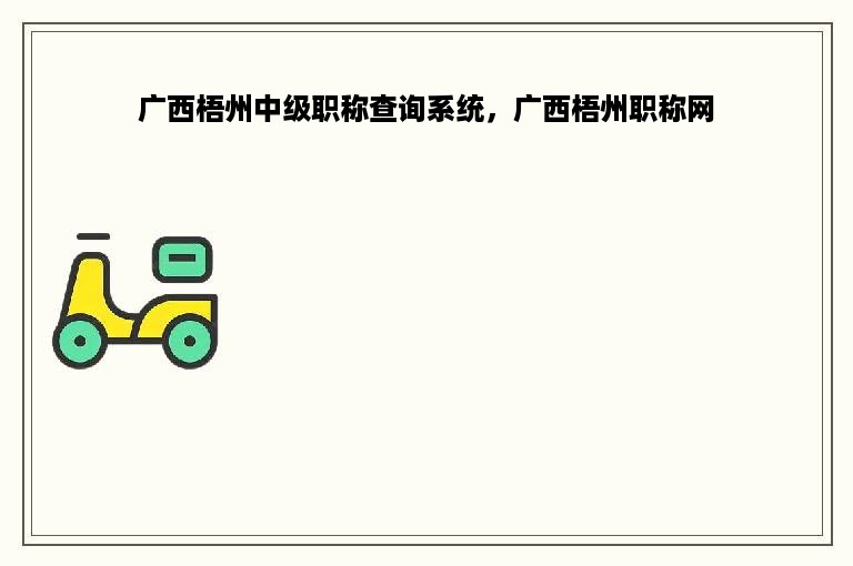 广西梧州中级职称查询系统，广西梧州职称网