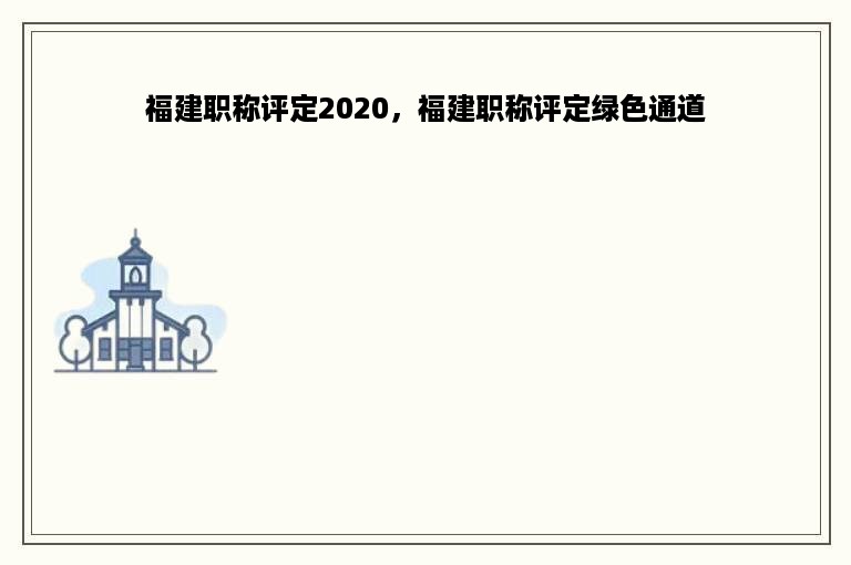 福建职称评定2020，福建职称评定绿色通道