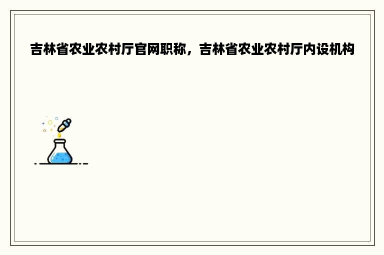 吉林省农业农村厅官网职称，吉林省农业农村厅内设机构