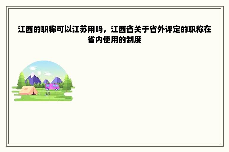 江西的职称可以江苏用吗，江西省关于省外评定的职称在省内使用的制度