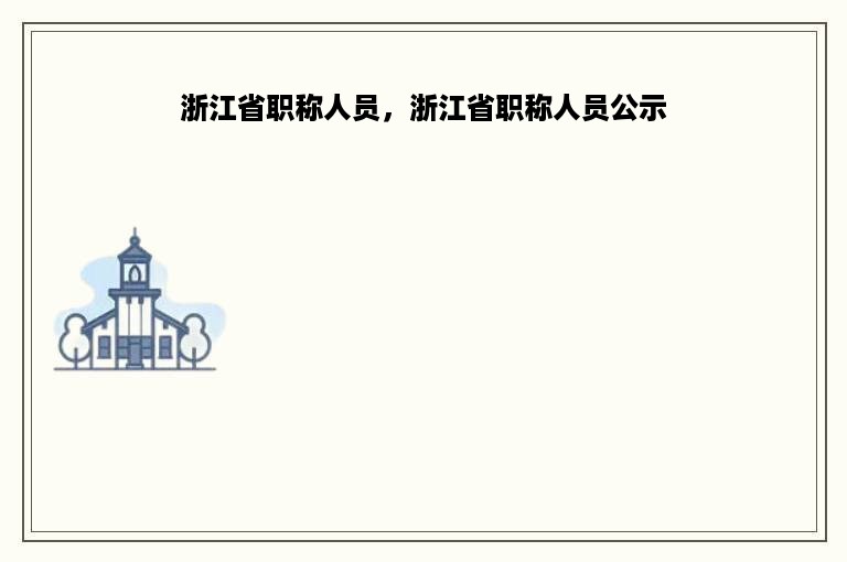 浙江省职称人员，浙江省职称人员公示