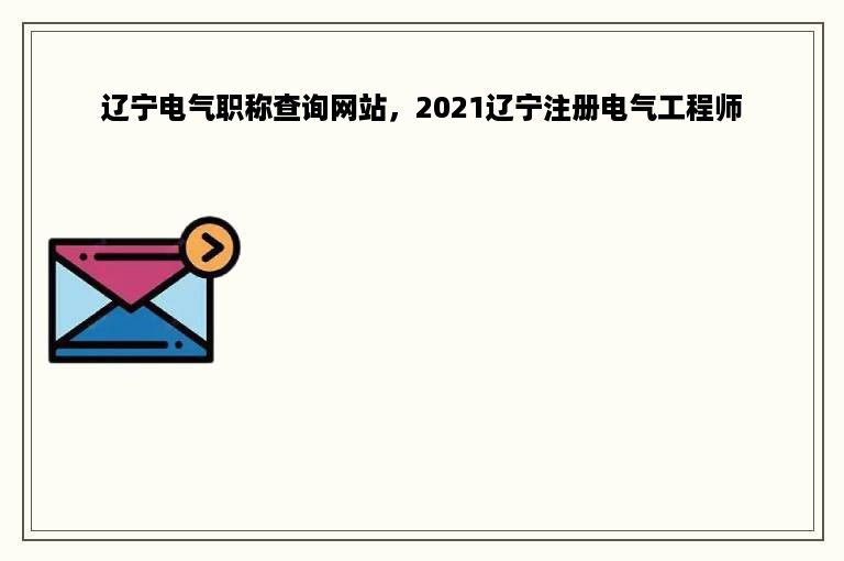 辽宁电气职称查询网站，2021辽宁注册电气工程师