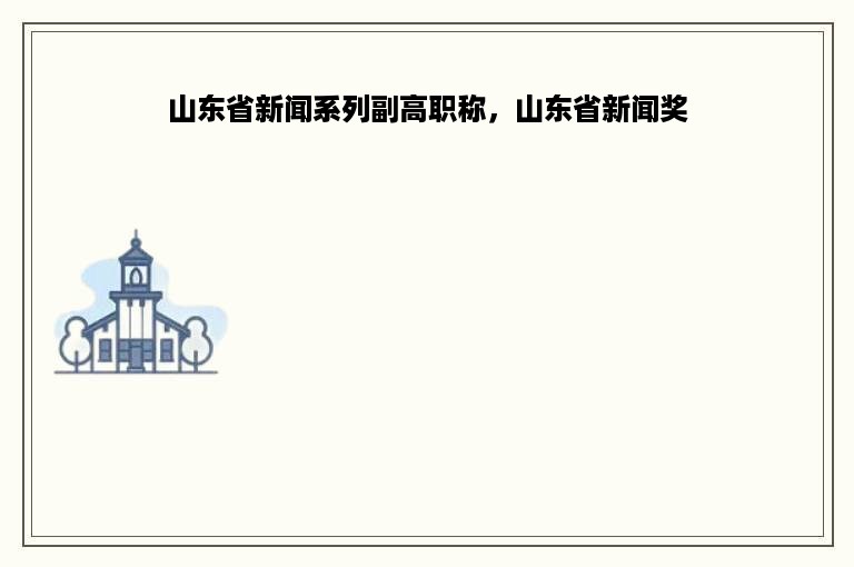 山东省新闻系列副高职称，山东省新闻奖