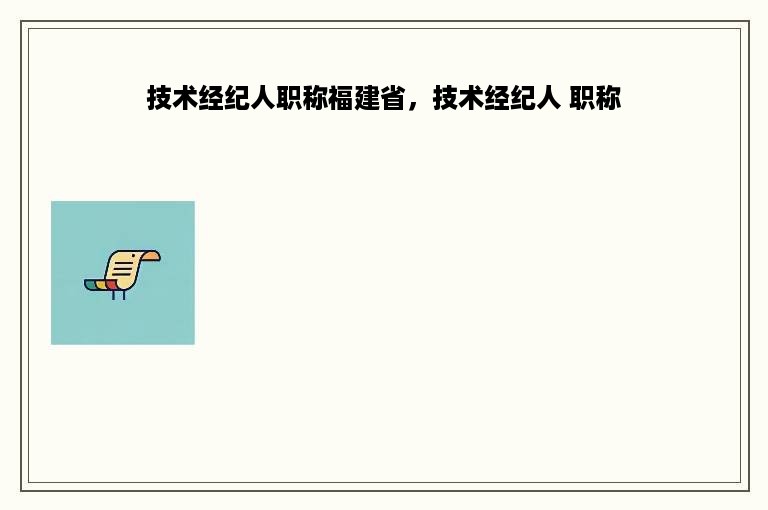 技术经纪人职称福建省，技术经纪人 职称