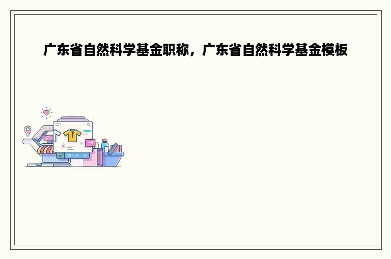 广东省自然科学基金职称，广东省自然科学基金模板