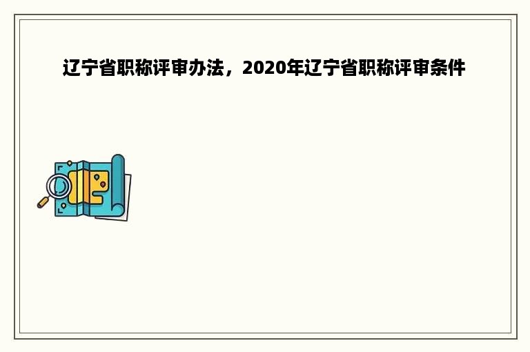 辽宁省职称评审办法，2020年辽宁省职称评审条件