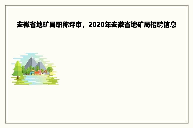 安徽省地矿局职称评审，2020年安徽省地矿局招聘信息