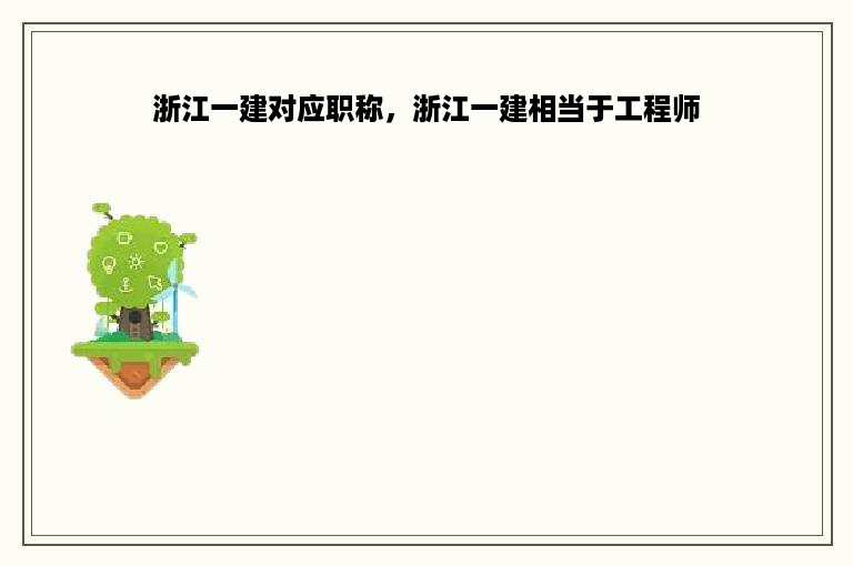 浙江一建对应职称，浙江一建相当于工程师