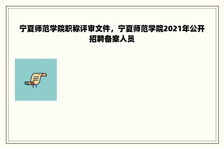 宁夏师范学院职称评审文件，宁夏师范学院2021年公开招聘备案人员