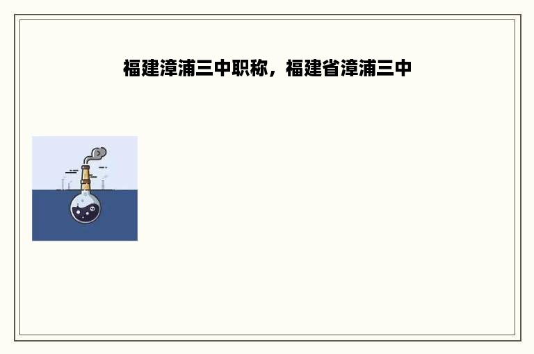 福建漳浦三中职称，福建省漳浦三中