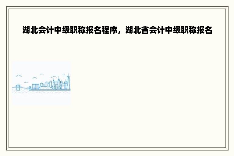 湖北会计中级职称报名程序，湖北省会计中级职称报名