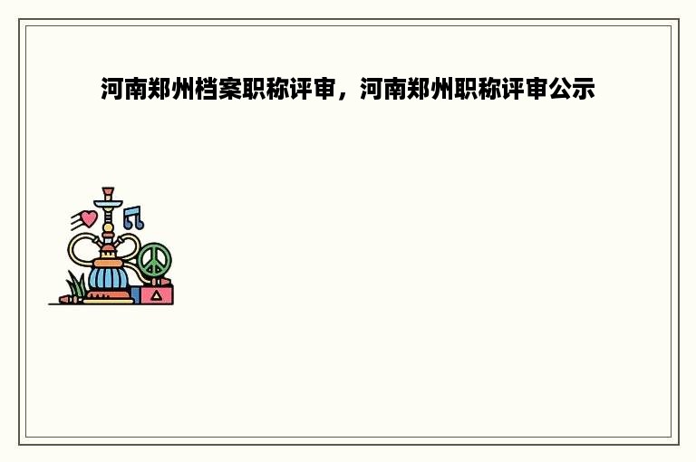 河南郑州档案职称评审，河南郑州职称评审公示